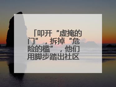 叩开“虚掩的门”，拆掉“危险的槛”，他们用脚步踏出社区“安心路”