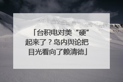 台积电对美“硬”起来了？岛内舆论把目光看向了赖清德