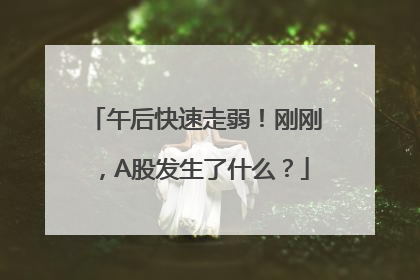 午后快速走弱！刚刚，A股发生了什么？