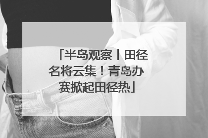 半岛观察丨田径名将云集！青岛办赛掀起田径热