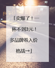 卖爆了！一杯不到3元！多品牌卷入价格战→