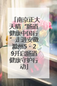 南京正大天晴“肠道健康中国行”走进安徽滁州5・29开启肠道健康守护行动