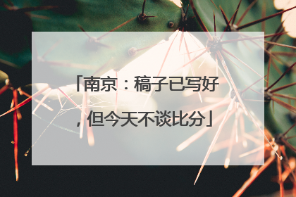 南京：稿子已写好，但今天不谈比分