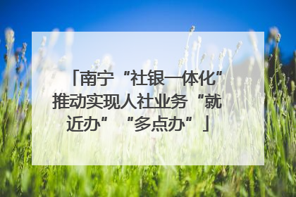 南宁“社银一体化”推动实现人社业务“就近办”“多点办”