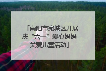 南阳市宛城区开展庆“六一”爱心妈妈关爱儿童活动