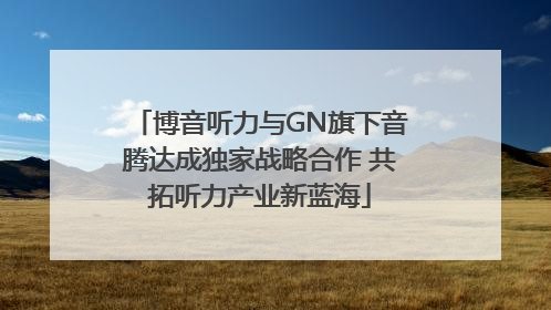 博音听力与GN旗下音腾达成独家战略合作 共拓听力产业新蓝海