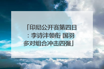 印尼公开赛第四日：李诗沣领衔 国羽多对组合冲击四强