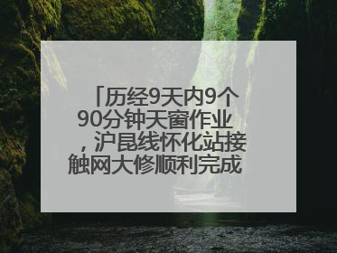 历经9天内9个90分钟天窗作业，沪昆线怀化站接触网大修顺利完成——夜“蜘蛛侠”，与时间赛跑