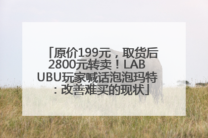 原价199元，取货后2800元转卖！LABUBU玩家喊话泡泡玛特：改善难买的现状