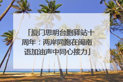 厦门思明台胞驿站十周年：两岸同胞在闽南语加油声中同心接力