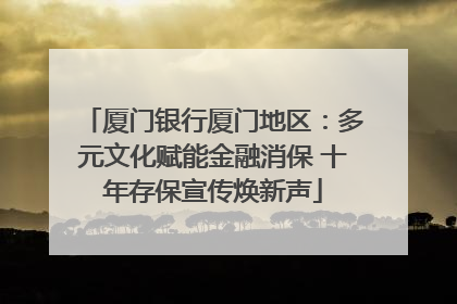 厦门银行厦门地区：多元文化赋能金融消保 十年存保宣传焕新声