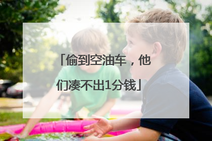 偷到空油车，他们凑不出1分钱