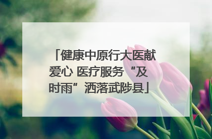 健康中原行大医献爱心 医疗服务“及时雨”洒落武陟县