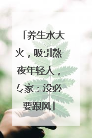 养生水大火，吸引熬夜年轻人，专家：没必要跟风