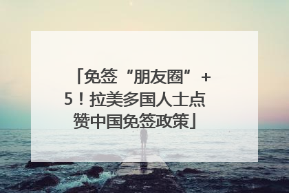 免签“朋友圈”+5！拉美多国人士点赞中国免签政策