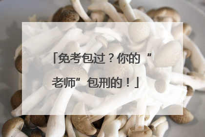 免考包过？你的“老师”包刑的！