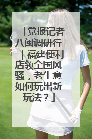 党报记者八闽调研行｜福建便利店领全国风骚，老生意如何玩出新玩法？
