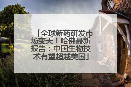 全球新药研发市场变天！哈佛最新报告：中国生物技术有望超越美国