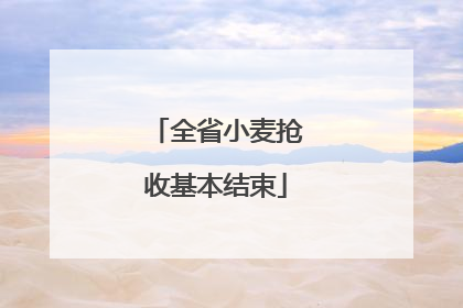 全省小麦抢收基本结束