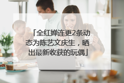 全红婵连更2条动态为陈艺文庆生，晒出最新收获的玩偶