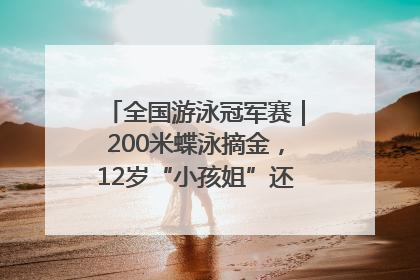 全国游泳冠军赛｜200米蝶泳摘金，12岁“小孩姐”还能制造多少惊喜？