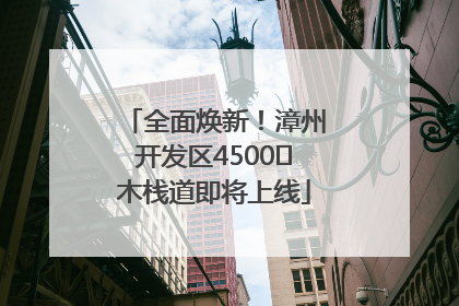 全面焕新！漳州开发区4500㎡木栈道即将上线