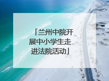 兰州中院开展中小学生走进法院活动