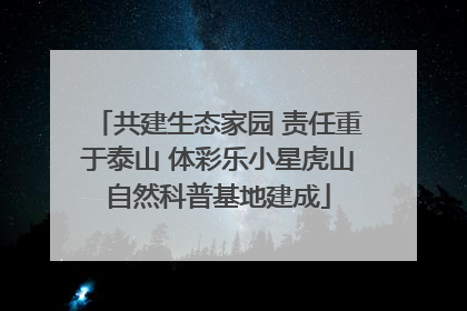 共建生态家园 责任重于泰山 体彩乐小星虎山自然科普基地建成