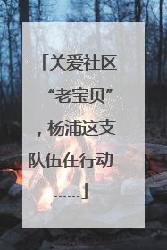 关爱社区“老宝贝”，杨浦这支队伍在行动……