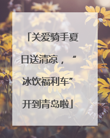 关爱骑手夏日送清凉，“冰饮福利车”开到青岛啦