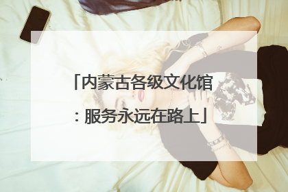 内蒙古各级文化馆：服务永远在路上