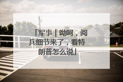 军事｜呦呵，阅兵细节来了，看特朗普怎么说