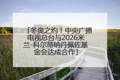 冬奥之约！中央广播电视总台与2026米兰-科尔蒂纳丹佩佐基金会达成合作