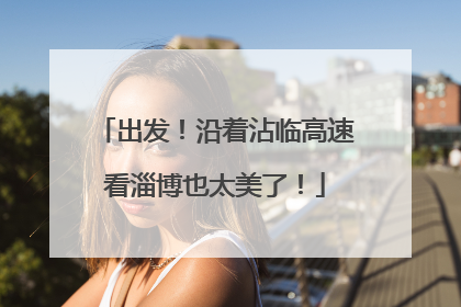 出发！沿着沾临高速看淄博也太美了！