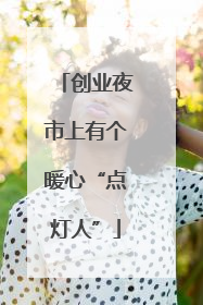 创业夜市上有个暖心“点灯人”