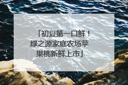 初夏第一口鲜！绿之源家庭农场苹果桃新鲜上市