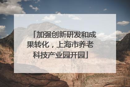 加强创新研发和成果转化，上海市养老科技产业园开园