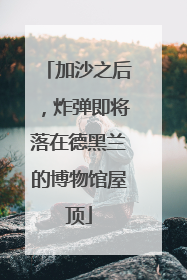 加沙之后，炸弹即将落在德黑兰的博物馆屋顶