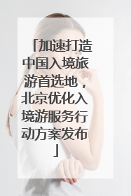 加速打造中国入境旅游首选地，北京优化入境游服务行动方案发布