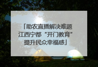 助农直播解决难题 江西宁都“开门教育”提升民众幸福感