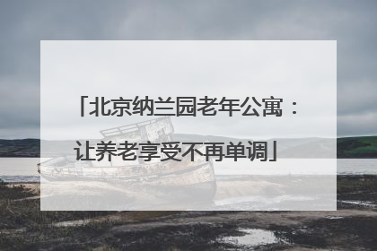 北京纳兰园老年公寓：让养老享受不再单调