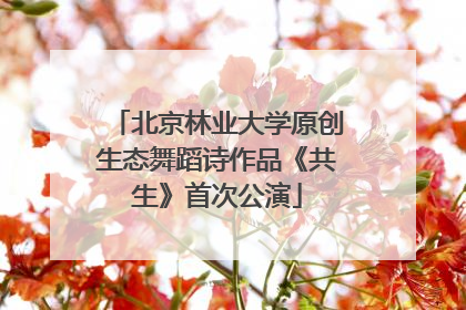 北京林业大学原创生态舞蹈诗作品《共生》首次公演