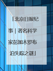 北京日报纪事｜著名科学家彭加木罗布泊失踪之谜