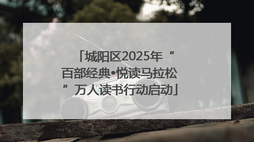 城阳区2025年“百部经典•悦读马拉松”万人读书行动启动