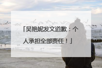 吴艳妮发文道歉：个人承担全部责任！