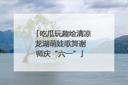 吃瓜玩趣绘清凉 龙湖萌娃歌舞谢师庆“六一”