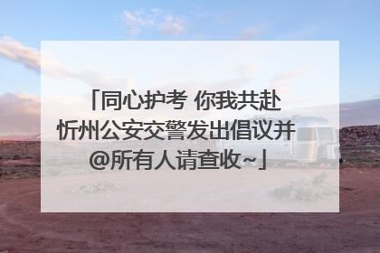 同心护考 你我共赴 忻州公安交警发出倡议并@所有人请查收~