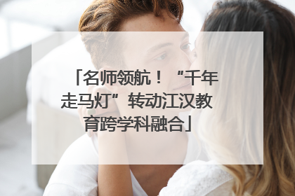 名师领航！“千年走马灯”转动江汉教育跨学科融合