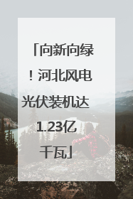 向新向绿！河北风电光伏装机达1.23亿千瓦