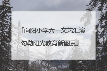 向阳小学六一文艺汇演勾勒阳光教育新图景
